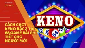 Cách chơi keno bậc 2 tại 68 Game Bài chi tiết cho người mới